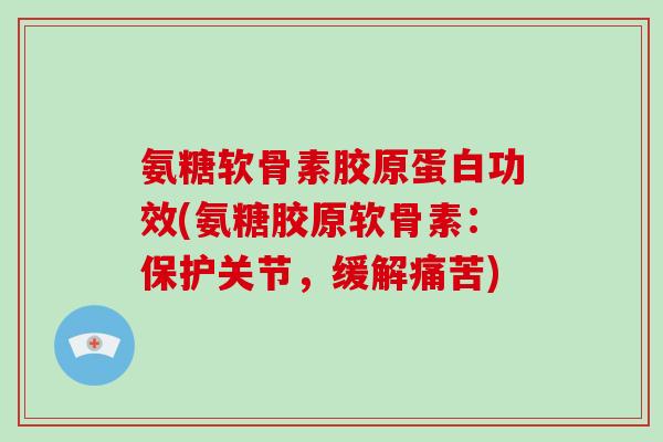 氨糖软骨素胶原蛋白功效(氨糖胶原软骨素:保护关节,缓解痛苦) 氨糖软骨素胶原蛋白功效(氨糖胶原软骨素:保护关节,缓解痛苦)