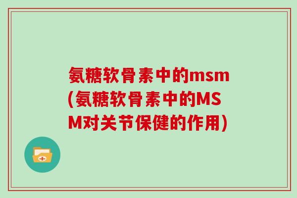 氨糖软骨素中的msm(氨糖软骨素中的MSM对关节保健的作用)