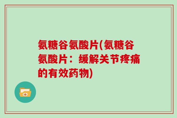 氨糖谷氨酸片(氨糖谷氨酸片:缓解关节的有效) 氨糖谷氨酸片(氨糖谷氨酸片:缓解关节的有效)