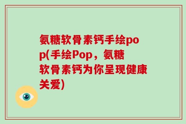 氨糖软骨素钙手绘pop(手绘Pop，氨糖软骨素钙为你呈现健康关爱)