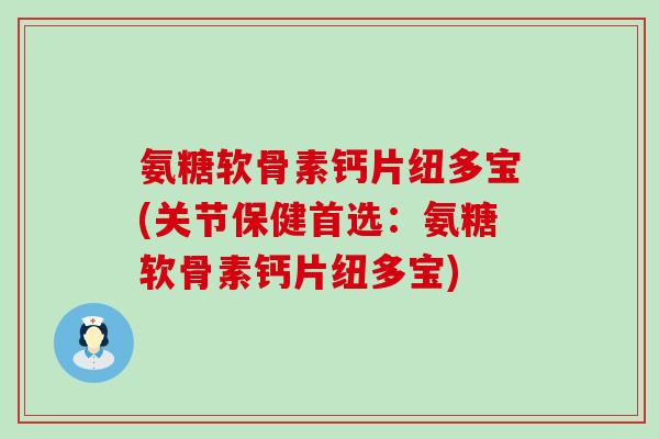 氨糖软骨素钙片纽多宝(关节保健首选:氨糖软骨素钙片纽多宝) 氨糖软骨素钙片纽多宝(关节保健首选:氨糖软骨素钙片纽多宝)