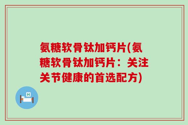氨糖软骨钛加钙片(氨糖软骨钛加钙片：关注关节健康的首选配方)
