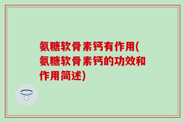 氨糖软骨素钙有作用(氨糖软骨素钙的功效和作用简述)