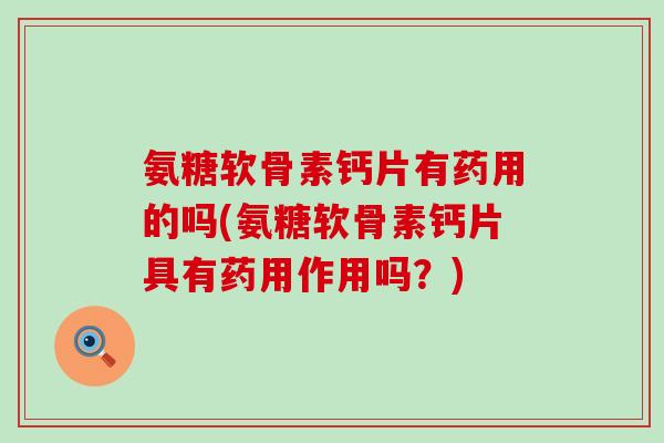 氨糖软骨素钙片有药用的吗(氨糖软骨素钙片具有药用作用吗?) 氨糖软骨素钙片有药用的吗(氨糖软骨素钙片具有药用作用吗?)