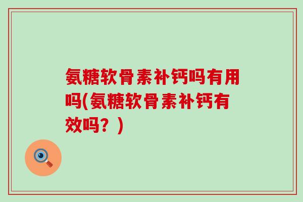氨糖软骨素补钙吗有用吗(氨糖软骨素补钙有效吗?) 氨糖软骨素补钙吗有用吗(氨糖软骨素补钙有效吗?)
