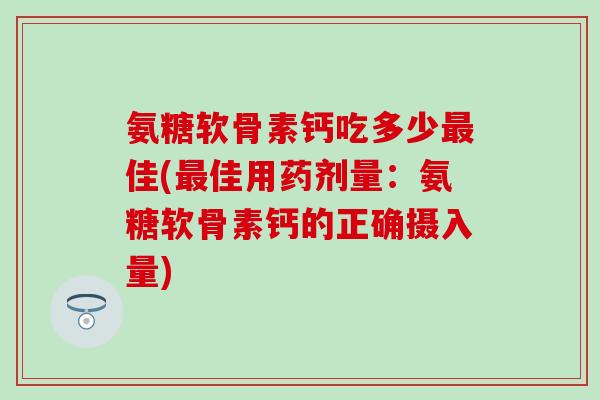 氨糖软骨素钙吃多少佳(佳用药剂量：氨糖软骨素钙的正确摄入量)