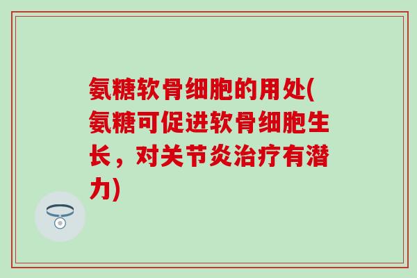 氨糖软骨细胞的用处(氨糖可促进软骨细胞生长,对有潜力) 氨糖软骨细胞的用处(氨糖可促进软骨细胞生长,对有潜力)