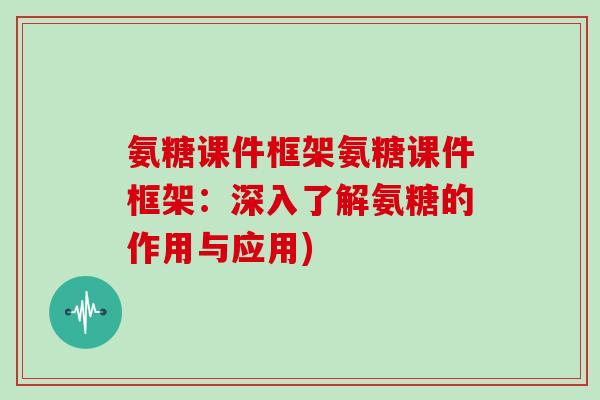 氨糖课件框架氨糖课件框架:深入了解氨糖的作用与应用) 氨糖课件框架氨糖课件框架:深入了解氨糖的作用与应用)