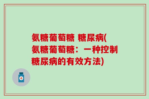 氨糖葡萄糖 (氨糖葡萄糖:一种控制的有效方法) 氨糖葡萄糖 (氨糖葡萄糖:一种控制的有效方法)