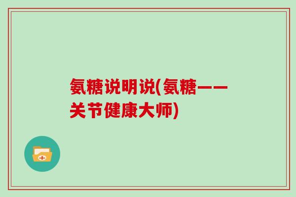 氨糖说明说(氨糖——关节健康大师)