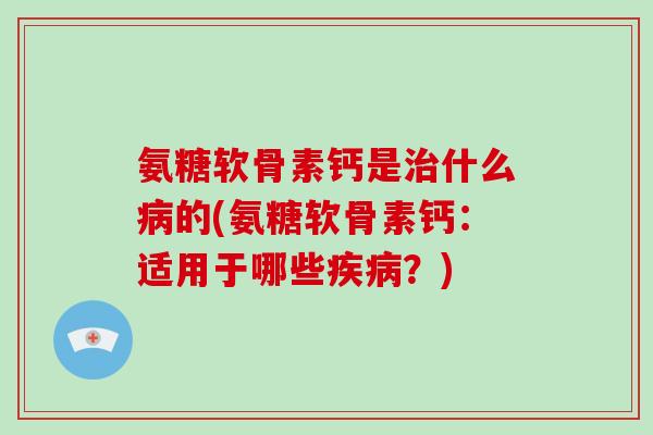 氨糖软骨素钙是什么的(氨糖软骨素钙:适用于哪些?) 氨糖软骨素钙是什么的(氨糖软骨素钙:适用于哪些?)
