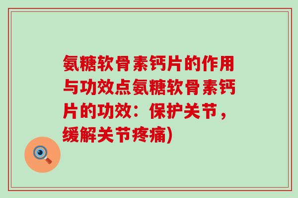 氨糖软骨素钙片的作用与功效点氨糖软骨素钙片的功效:保护关节,缓解关节) 氨糖软骨素钙片的作用与功效点氨糖软骨素钙片的功效:保护关节,缓解关节)