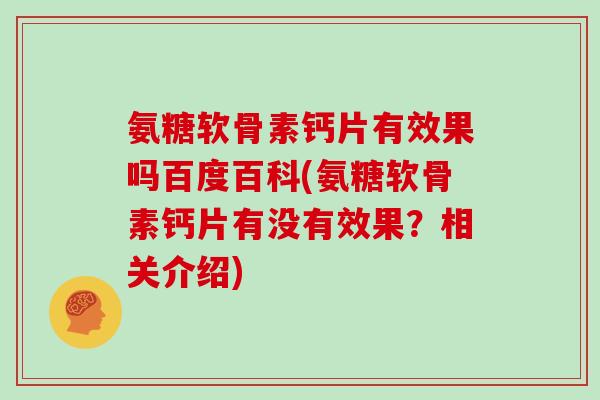 氨糖软骨素钙片有效果吗百度百科(氨糖软骨素钙片有没有效果?相关介绍) 氨糖软骨素钙片有效果吗百度百科(氨糖软骨素钙片有没有效果?相关介绍)