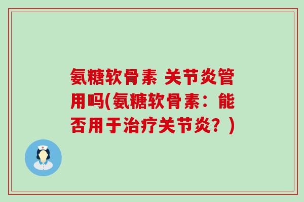 氨糖软骨素 管用吗(氨糖软骨素:能否用于?) 氨糖软骨素 管用吗(氨糖软骨素:能否用于?)