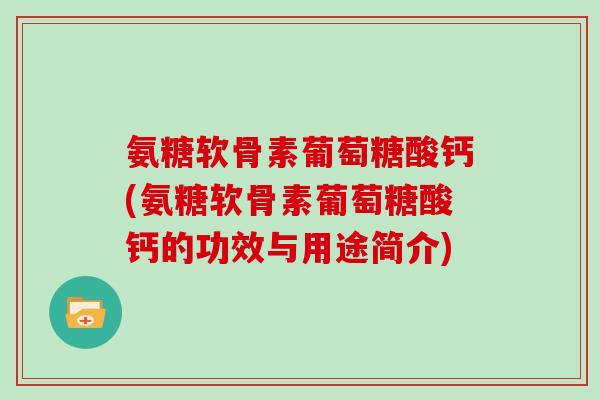 氨糖软骨素葡萄糖酸钙(氨糖软骨素葡萄糖酸钙的功效与用途简介) 氨糖软骨素葡萄糖酸钙(氨糖软骨素葡萄糖酸钙的功效与用途简介)