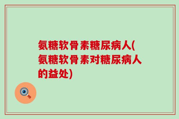 氨糖软骨素人(氨糖软骨素对人的益处)