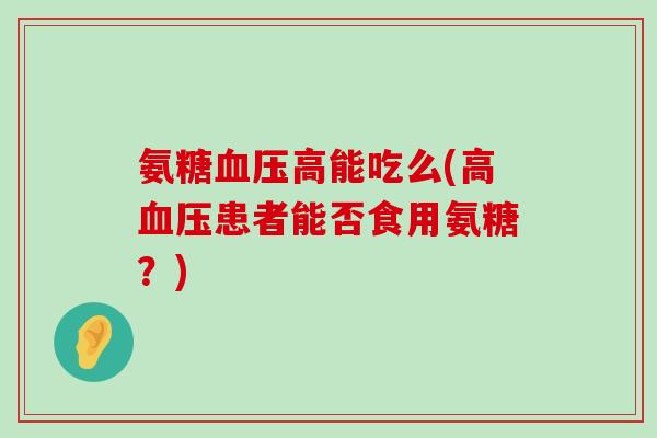 氨糖高能吃么(高患者能否食用氨糖?) 氨糖高能吃么(高患者能否食用氨糖?)