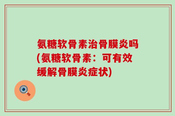 氨糖软骨素骨膜炎吗(氨糖软骨素：可有效缓解骨膜状)