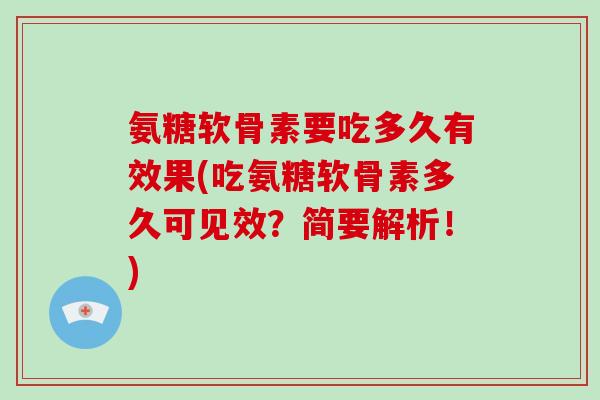 氨糖软骨素要吃多久有效果(吃氨糖软骨素多久可见效？简要解析！)