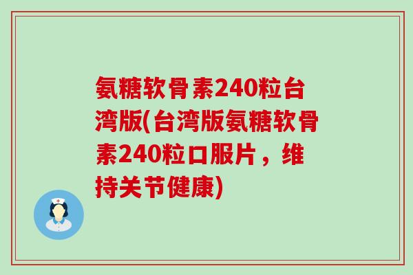 氨糖软骨素240粒台湾版(台湾版氨糖软骨素240粒口服片,维持关节健康) 氨糖软骨素240粒台湾版(台湾版氨糖软骨素240粒口服片,维持关节健康)