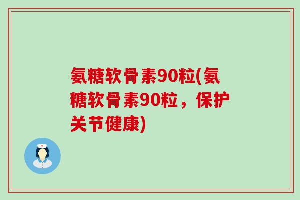 氨糖软骨素90粒(氨糖软骨素90粒，保护关节健康)