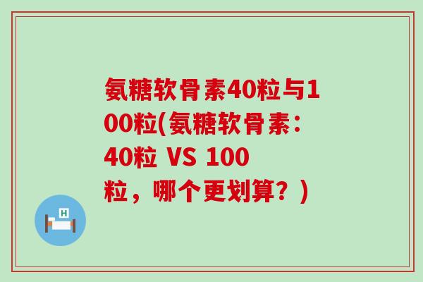 氨糖软骨素40粒与100粒(氨糖软骨素：40粒 VS 100粒，哪个更划算？)