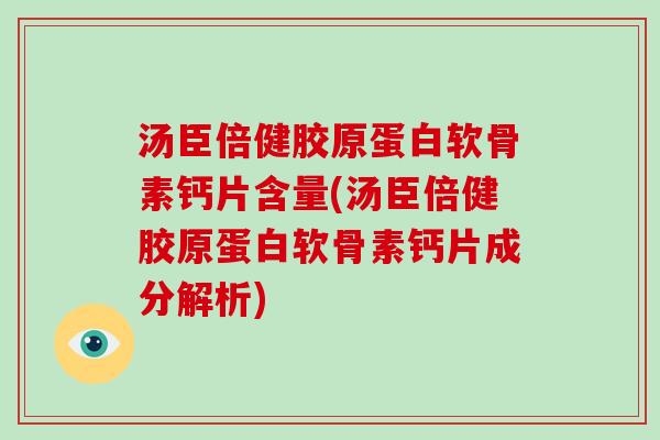 汤臣倍健胶原蛋白软骨素钙片含量(汤臣倍健胶原蛋白软骨素钙片成分解析) 汤臣倍健胶原蛋白软骨素钙片含量(汤臣倍健胶原蛋白软骨素钙片成分解析)