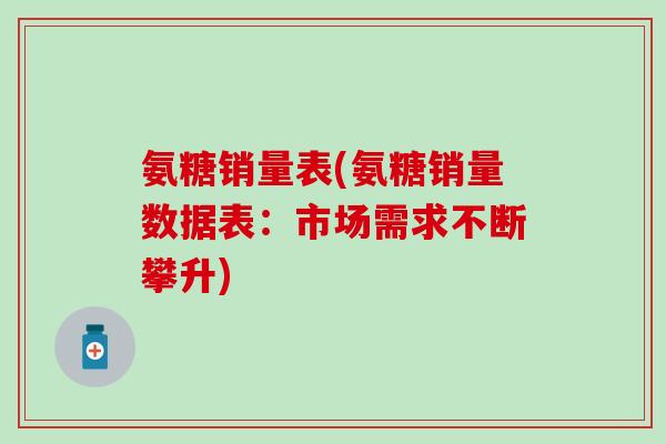 氨糖销量表(氨糖销量数据表:市场需求不断攀升) 氨糖销量表(氨糖销量数据表:市场需求不断攀升)