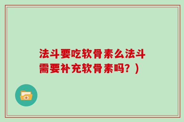 法斗要吃软骨素么法斗需要补充软骨素吗？)