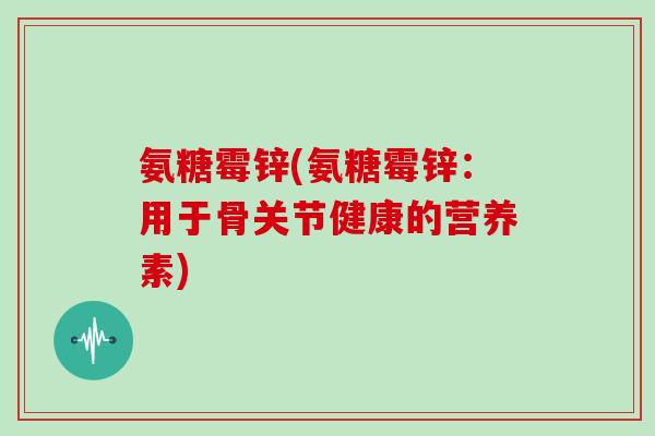氨糖霉锌(氨糖霉锌：用于骨关节健康的营养素)
