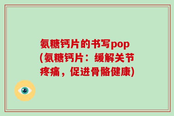 氨糖钙片的书写pop(氨糖钙片：缓解关节，促进骨骼健康)