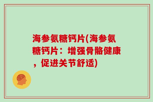 海参氨糖钙片(海参氨糖钙片:增强骨骼健康,促进关节舒适) 海参氨糖钙片(海参氨糖钙片:增强骨骼健康,促进关节舒适)