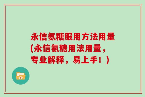 永信氨糖服用方法用量(永信氨糖用法用量，专业解释，易上手！)
