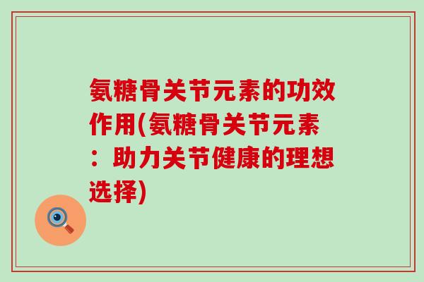 氨糖骨关节元素的功效作用(氨糖骨关节元素:助力关节健康的理想选择) 氨糖骨关节元素的功效作用(氨糖骨关节元素:助力关节健康的理想选择)