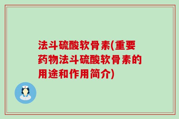 法斗硫酸软骨素(重要法斗硫酸软骨素的用途和作用简介)