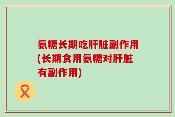氨糖长期吃副作用(长期食用氨糖对有副作用) 氨糖长期吃副作用(长期食用氨糖对有副作用)