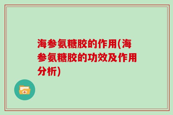 海参氨糖胶的作用(海参氨糖胶的功效及作用分析) 海参氨糖胶的作用(海参氨糖胶的功效及作用分析)