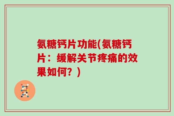氨糖钙片功能(氨糖钙片:缓解关节的效果如何?) 氨糖钙片功能(氨糖钙片:缓解关节的效果如何?)