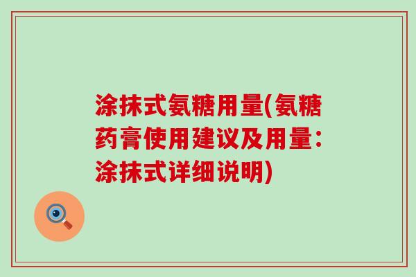 涂抹式氨糖用量(氨糖药膏使用建议及用量:涂抹式详细说明) 涂抹式氨糖用量(氨糖药膏使用建议及用量:涂抹式详细说明)