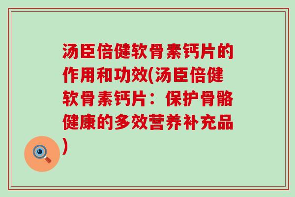 汤臣倍健软骨素钙片的作用和功效(汤臣倍健软骨素钙片：保护骨骼健康的多效营养补充品)