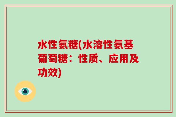 水性氨糖(水溶性氨基葡萄糖：性质、应用及功效)