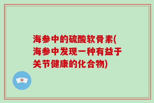 海参中的硫酸软骨素(海参中发现一种有益于关节健康的化合物) 海参中的硫酸软骨素(海参中发现一种有益于关节健康的化合物)