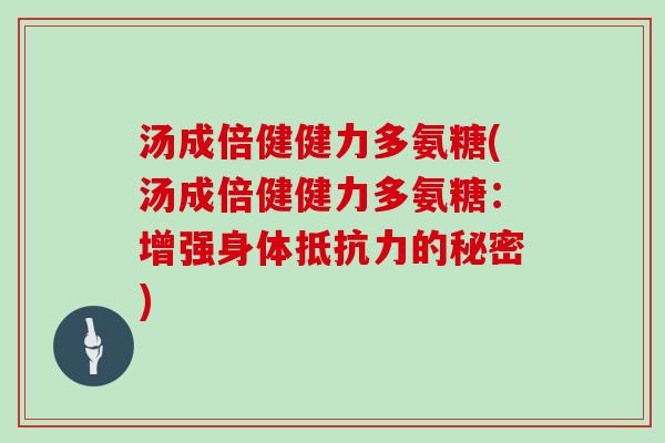 汤成倍健健力多氨糖(汤成倍健健力多氨糖:增强身体的秘密) 汤成倍健健力多氨糖(汤成倍健健力多氨糖:增强身体的秘密)