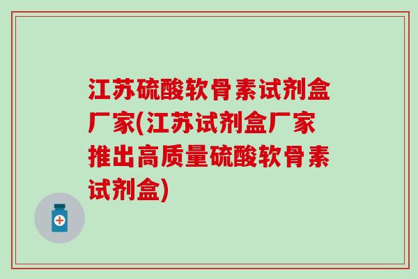 江苏硫酸软骨素试剂盒厂家(江苏试剂盒厂家推出高质量硫酸软骨素试剂盒) 江苏硫酸软骨素试剂盒厂家(江苏试剂盒厂家推出高质量硫酸软骨素试剂盒)