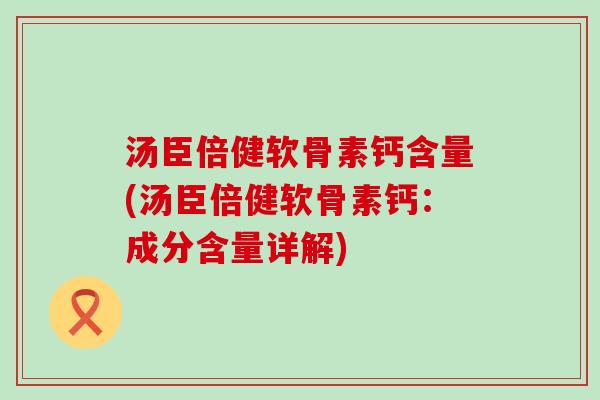 汤臣倍健软骨素钙含量(汤臣倍健软骨素钙:成分含量详解) 汤臣倍健软骨素钙含量(汤臣倍健软骨素钙:成分含量详解)