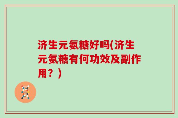 济生元氨糖好吗(济生元氨糖有何功效及副作用？)