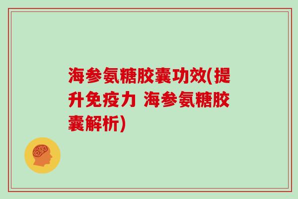海参氨糖胶囊功效(提升 海参氨糖胶囊解析) 海参氨糖胶囊功效(提升 海参氨糖胶囊解析)