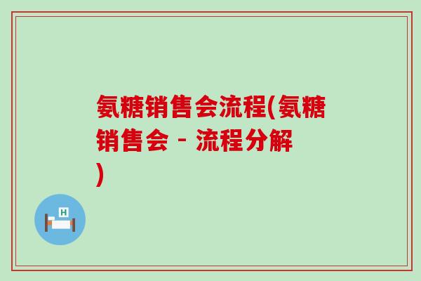 氨糖销售会流程(氨糖销售会 - 流程分解) 氨糖销售会流程(氨糖销售会 - 流程分解)