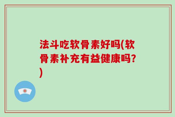 法斗吃软骨素好吗(软骨素补充有益健康吗?) 法斗吃软骨素好吗(软骨素补充有益健康吗?)