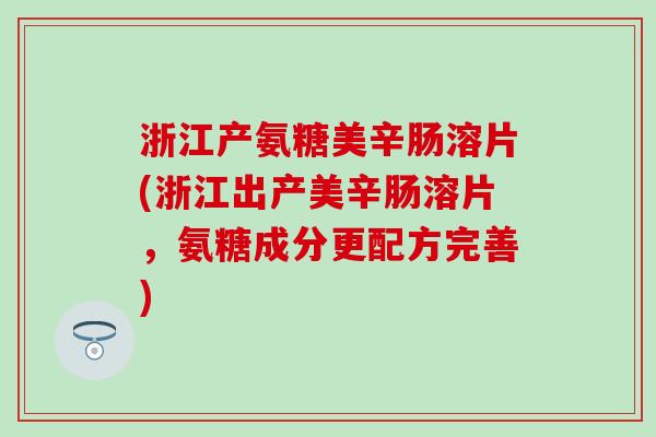 浙江产氨糖美辛肠溶片(浙江出产美辛肠溶片，氨糖成分更配方完善)
